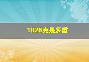 1028克是多重