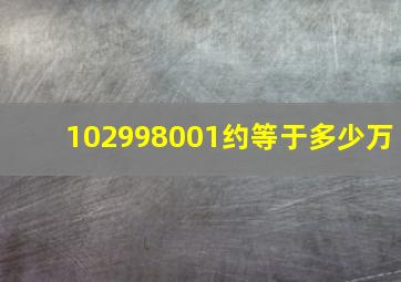 102998001约等于多少万