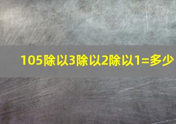 105除以3除以2除以1=多少