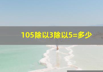 105除以3除以5=多少