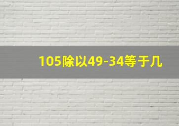 105除以49-34等于几