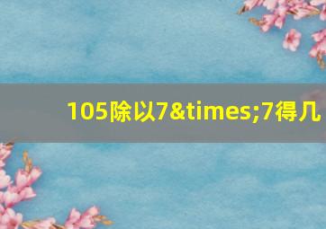 105除以7×7得几