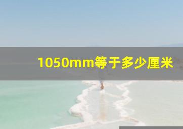 1050mm等于多少厘米