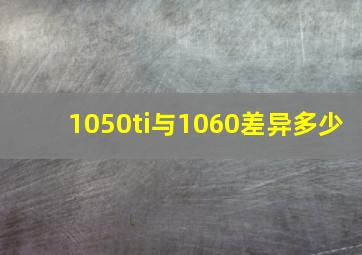 1050ti与1060差异多少