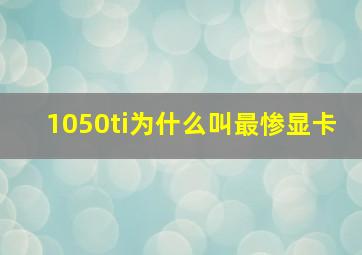 1050ti为什么叫最惨显卡