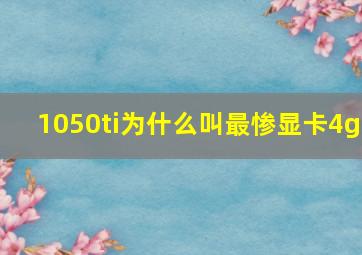 1050ti为什么叫最惨显卡4g