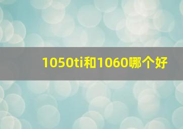 1050ti和1060哪个好