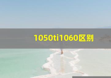 1050ti1060区别