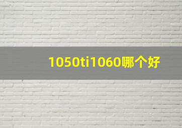 1050ti1060哪个好