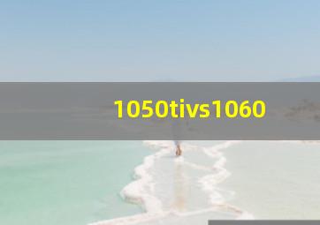 1050tivs1060