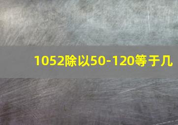 1052除以50-120等于几