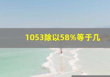 1053除以58%等于几