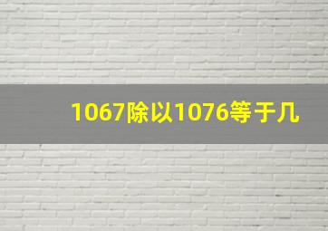 1067除以1076等于几