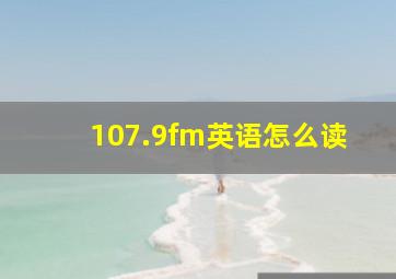 107.9fm英语怎么读