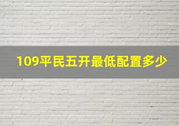 109平民五开最低配置多少