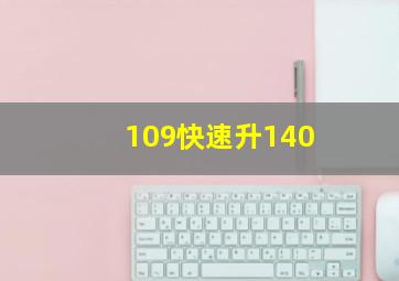 109快速升140