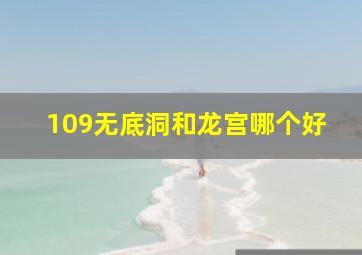 109无底洞和龙宫哪个好