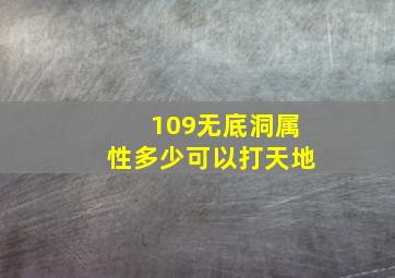 109无底洞属性多少可以打天地