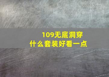 109无底洞穿什么套装好看一点