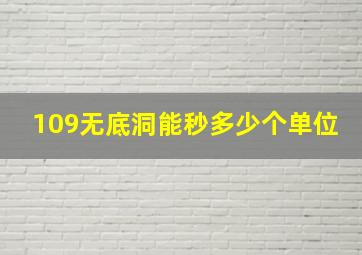 109无底洞能秒多少个单位