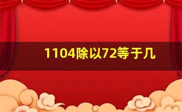 1104除以72等于几