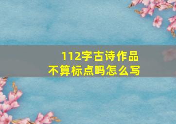 112字古诗作品不算标点吗怎么写