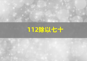 112除以七十