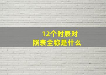 12个时辰对照表全称是什么