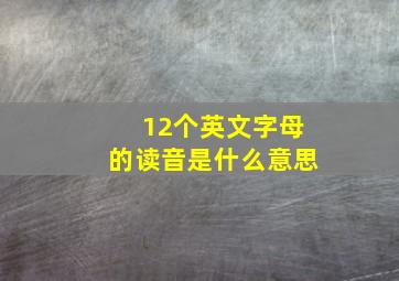 12个英文字母的读音是什么意思