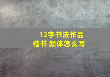 12字书法作品楷书 颜体怎么写