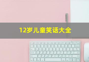 12岁儿童笑话大全