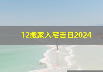 12搬家入宅吉日2024