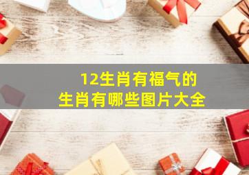 12生肖有福气的生肖有哪些图片大全