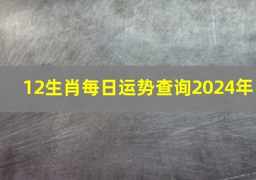 12生肖每日运势查询2024年