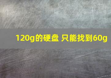 120g的硬盘 只能找到60g