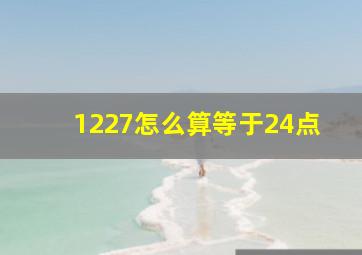 1227怎么算等于24点