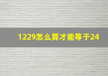 1229怎么算才能等于24