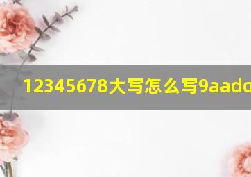 12345678大写怎么写9aadon't e