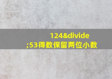 124÷53得数保留两位小数