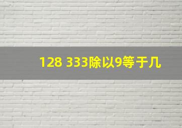 128+333除以9等于几