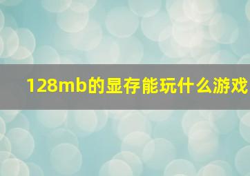 128mb的显存能玩什么游戏