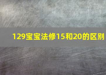 129宝宝法修15和20的区别