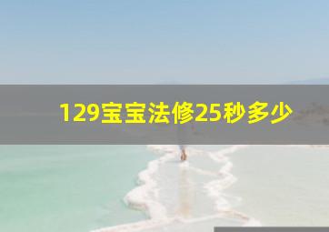 129宝宝法修25秒多少