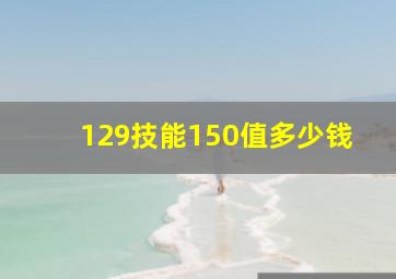 129技能150值多少钱