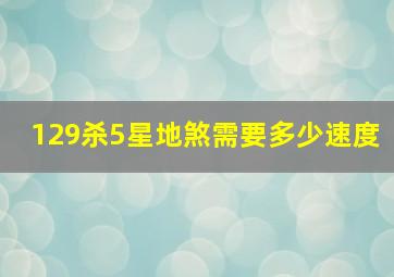 129杀5星地煞需要多少速度