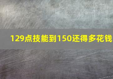 129点技能到150还得多花钱