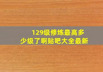 129级修炼最高多少级了啊贴吧大全最新