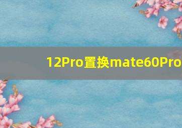 12Pro置换mate60Pro