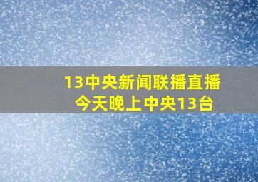 13中央新闻联播直播 今天晚上中央13台