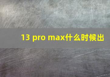 13 pro max什么时候出